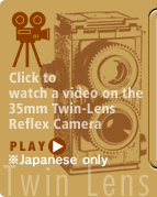 Click to watch a video on the 35mm Twin-Lens Reflex Camera ※Japanese only