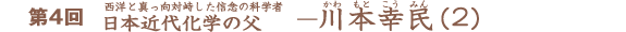 第4回　西洋と真っ向対峙した信念の科学者 日本近代化学の父　川本幸民(2)