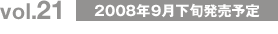 vol.21 2008年9月下旬発売予定