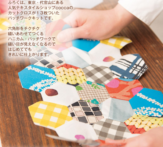 ふろくは、東京・代官山にある人気テキスタイルショップcoccaのカットクロスが13枚ついたパッチワークキットです。六角形をチクチク縫いあわせてつくるハニカム・パッチワークで、縫い目が見えなくなるのではじめてでもきれいに仕上がります。